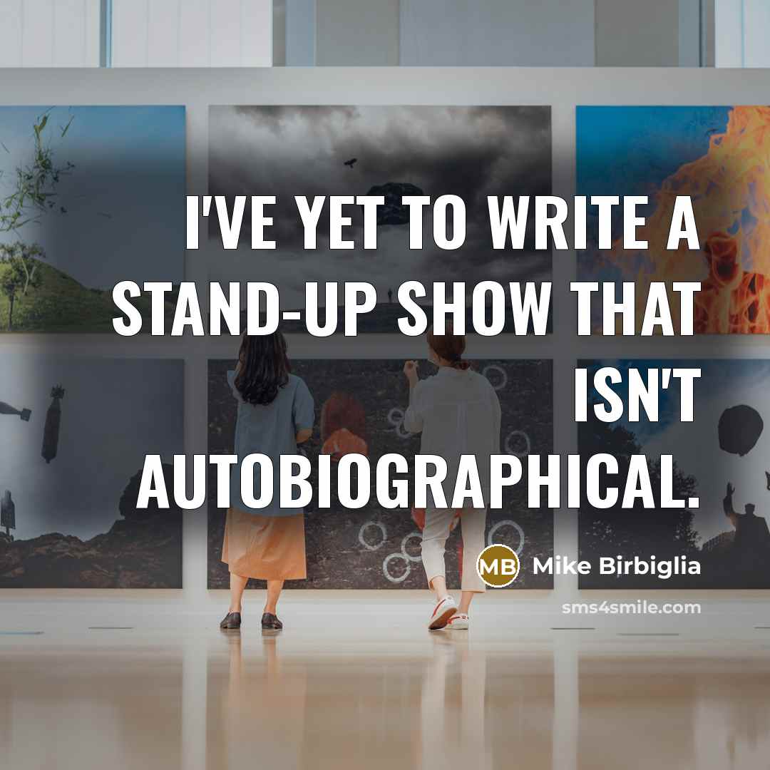 “I've yet to write a stand-up show that isn't autobiographical.…” quote by Mike Birbiglia