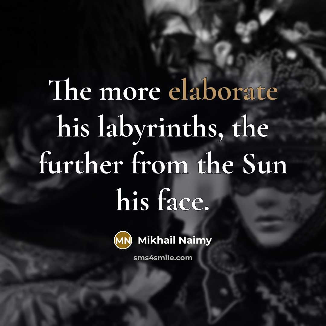 “The more elaborate his labyrinths, the further from the Sun his face.” quote by Mikhail Naimy