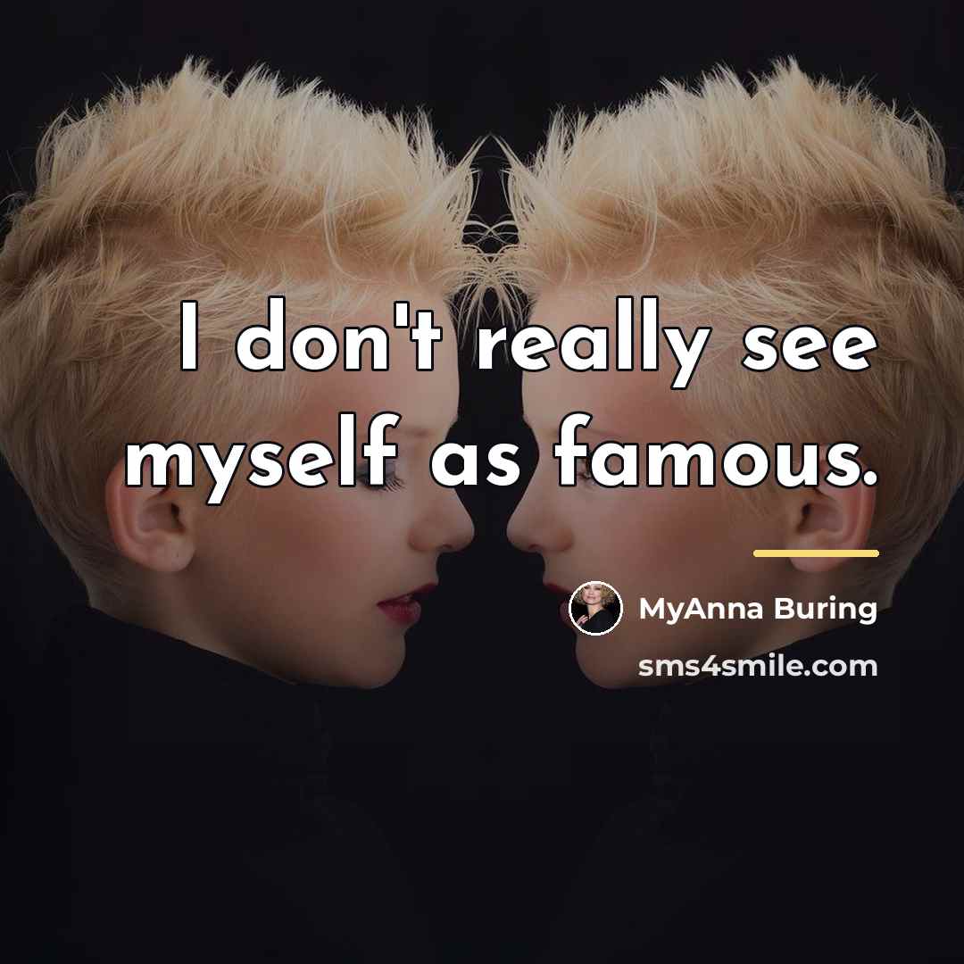 “I don't really see myself as famous.…” quote by MyAnna Buring