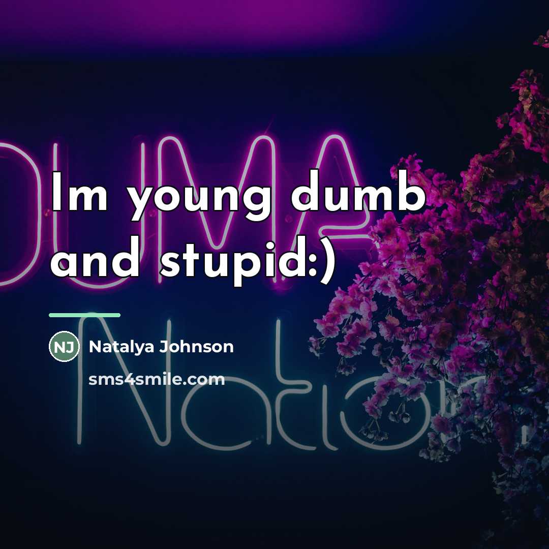 “Im young dumb and stupid:)…” quote by Natalya Johnson