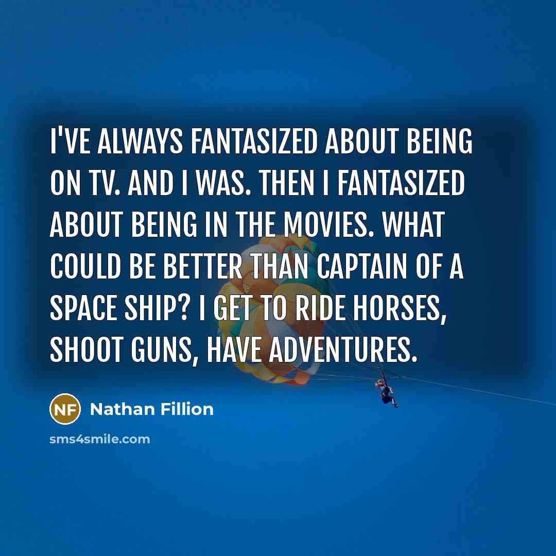 “I've always fantasized about being on TV. And I was.…” quote by Nathan Fillion