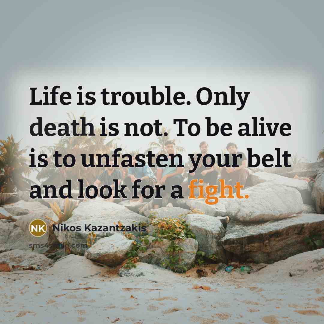 “Life is trouble. Only death is not. To be alive…” quote by Nikos Kazantzakis