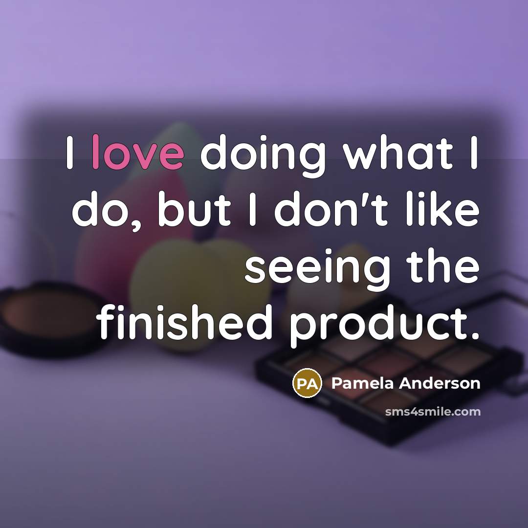 “I love doing what I do, but I don't like seeing the finished product.” quote by Pamela Anderson