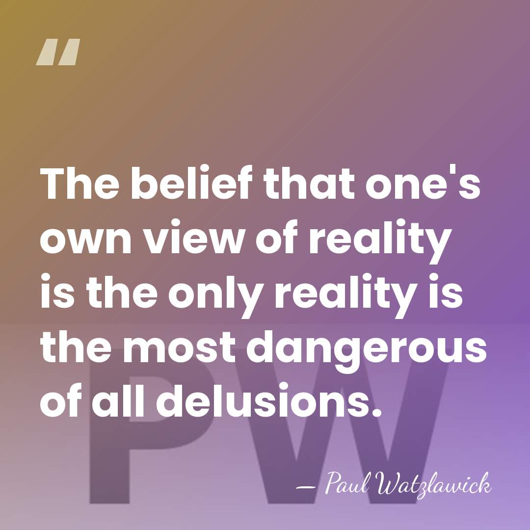 The belief that one's own view of reality is the only reality&hellip; - Paul Watzlawick