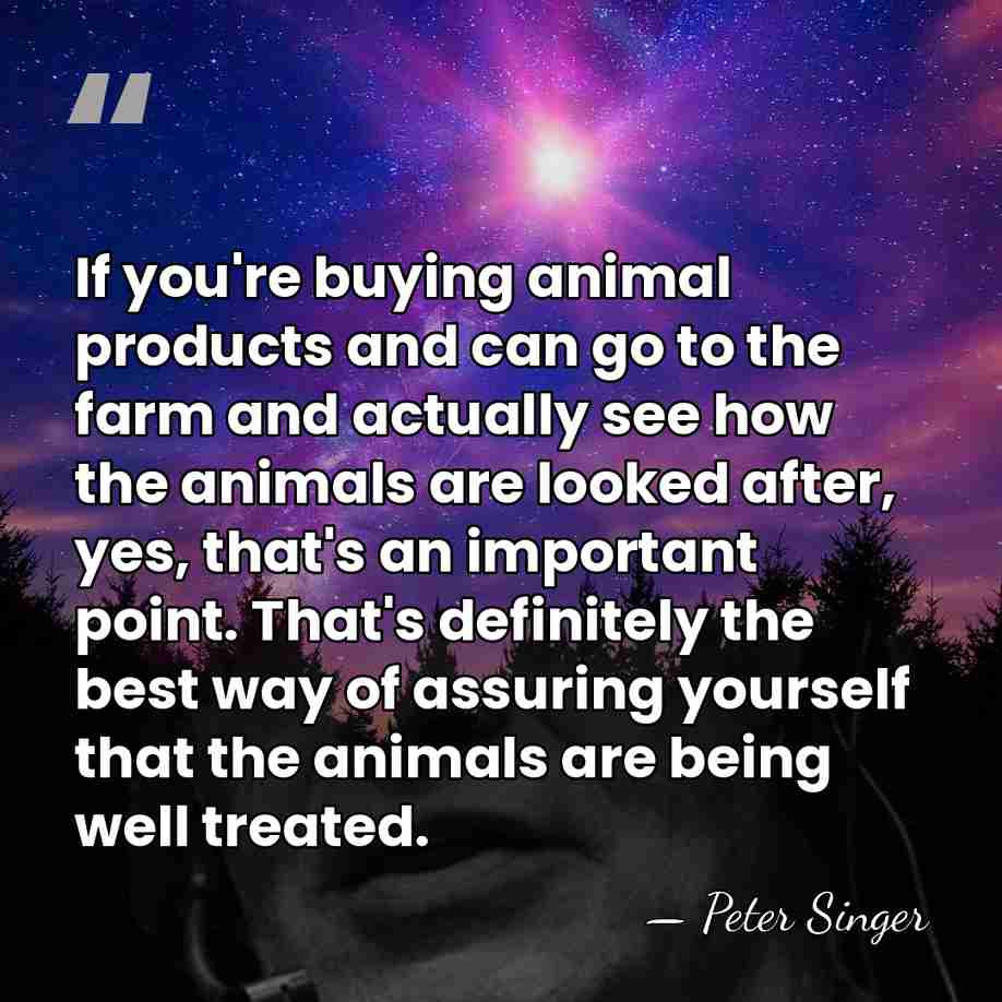 If you're buying animal products and can go to the farm and&hellip; - Peter Singer