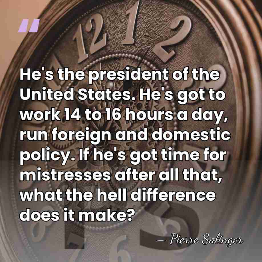 He's the president of the United States. He's got to work 14&hellip; - Pierre Salinger