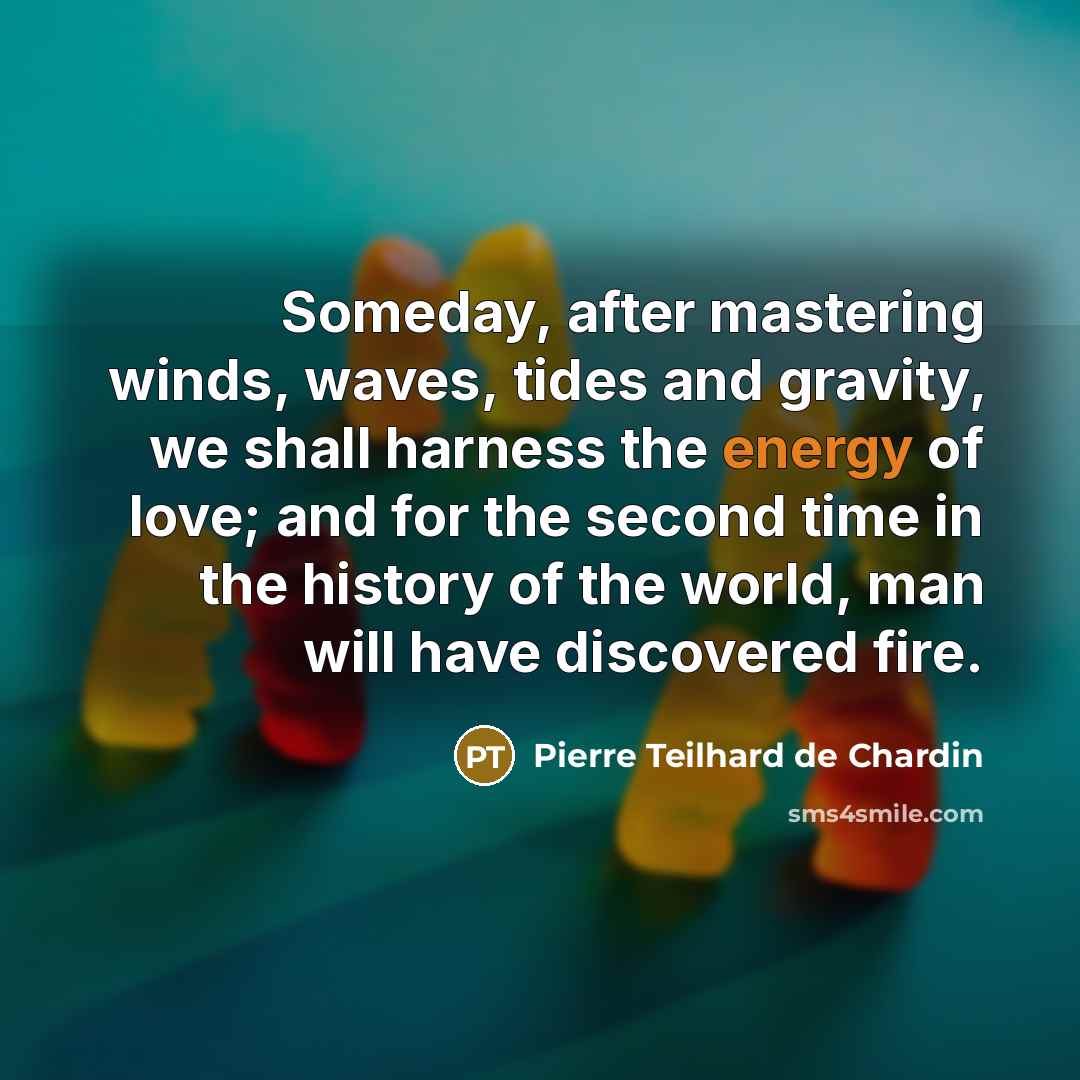 “Someday, after mastering winds, waves, tides and gravity, we shall…” quote by Pierre Teilhard De Chardin