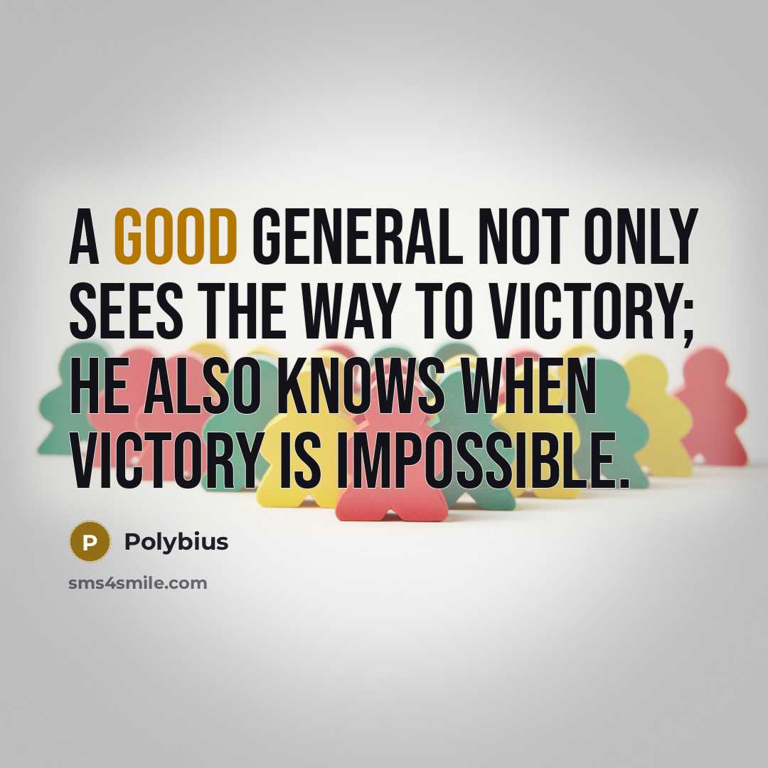 “A good general not only sees the way to victory;…” quote by Polybius