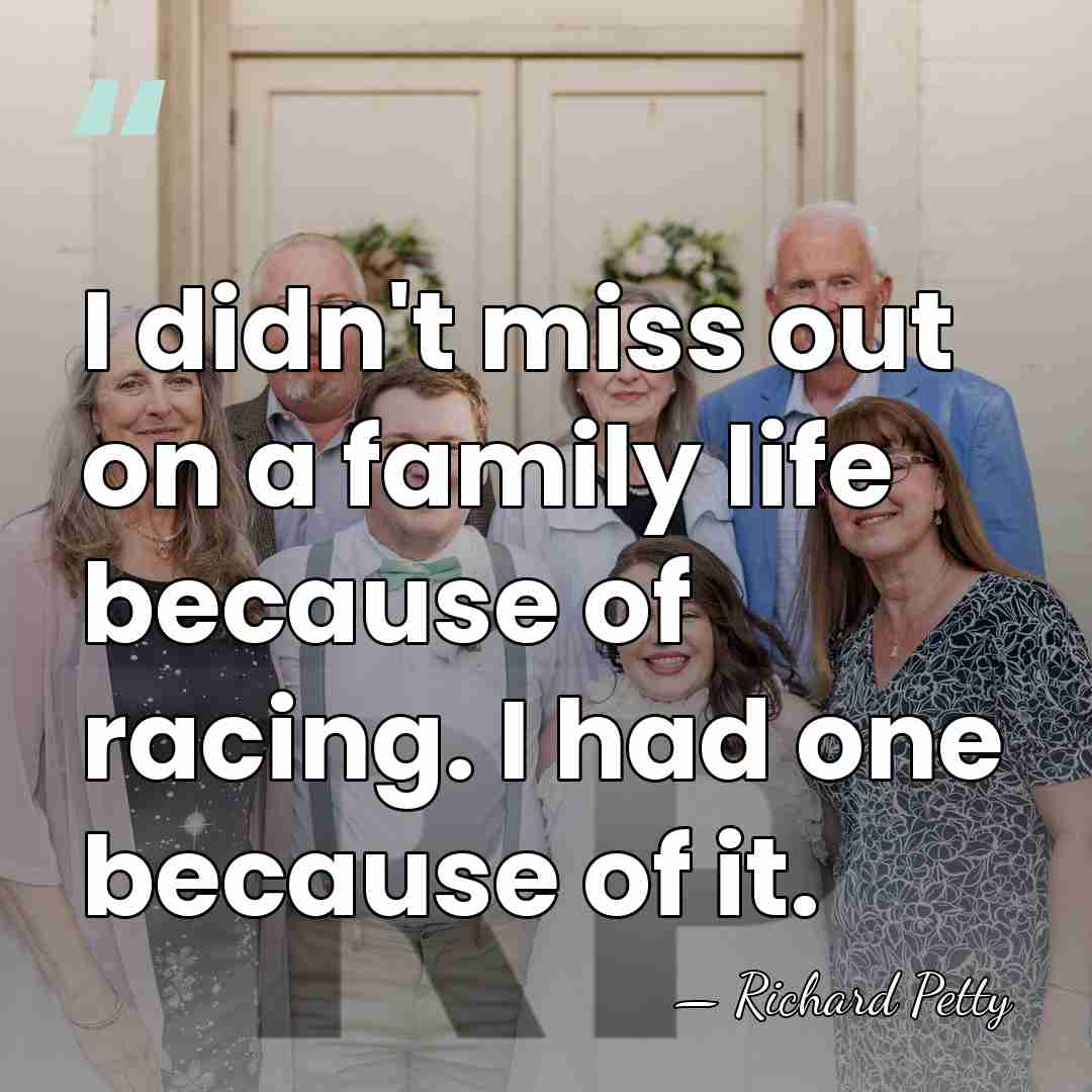 I didn't miss out on a family life because of racing. I&hellip; - Richard Petty