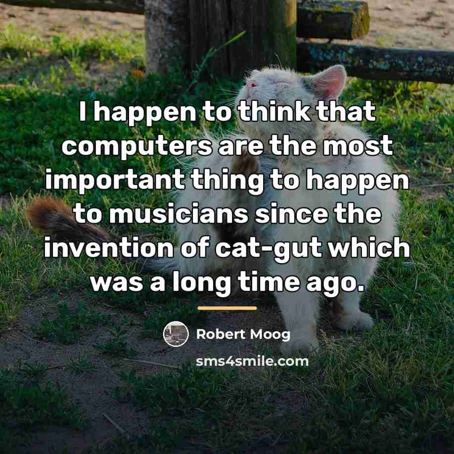 “I happen to think that computers are the most important…” quote by Robert Moog
