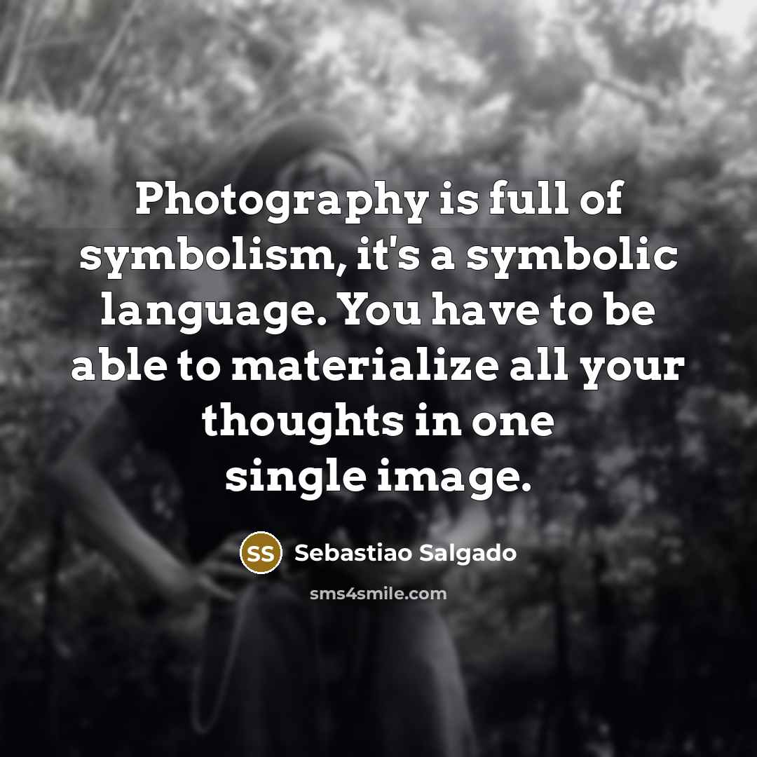 “Photography is full of symbolism, it's a symbolic language. You…” quote by Sebastiao Salgado