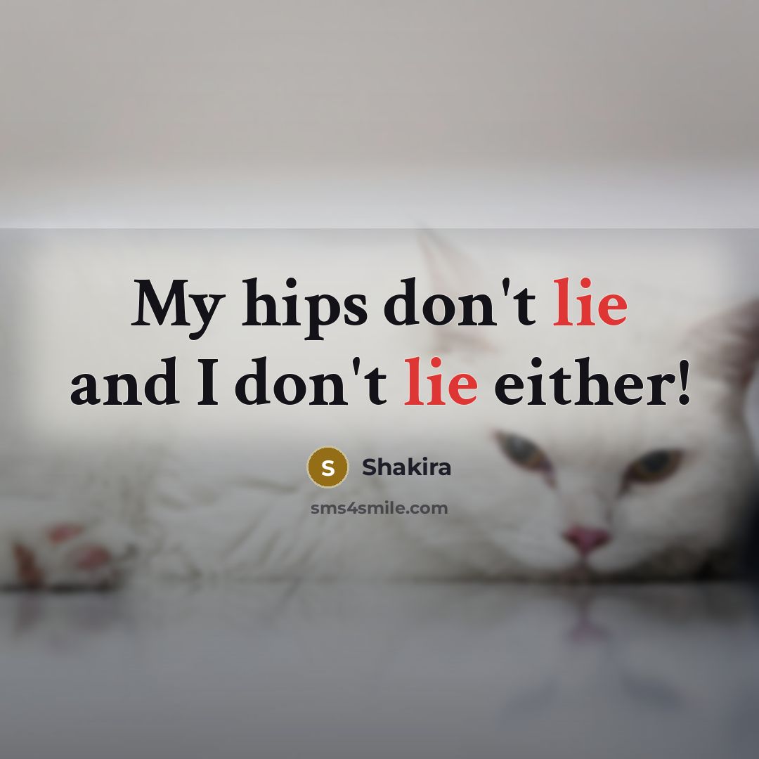 “My hips don't lie and I don't lie either!…” quote by Shakira
