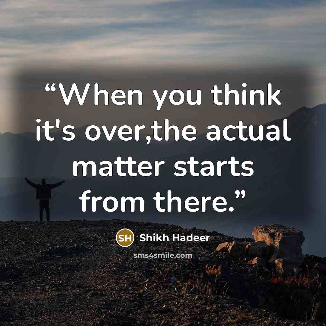 “When you think it's over,the actual matter starts from there.” quote by Shikh Hadeer