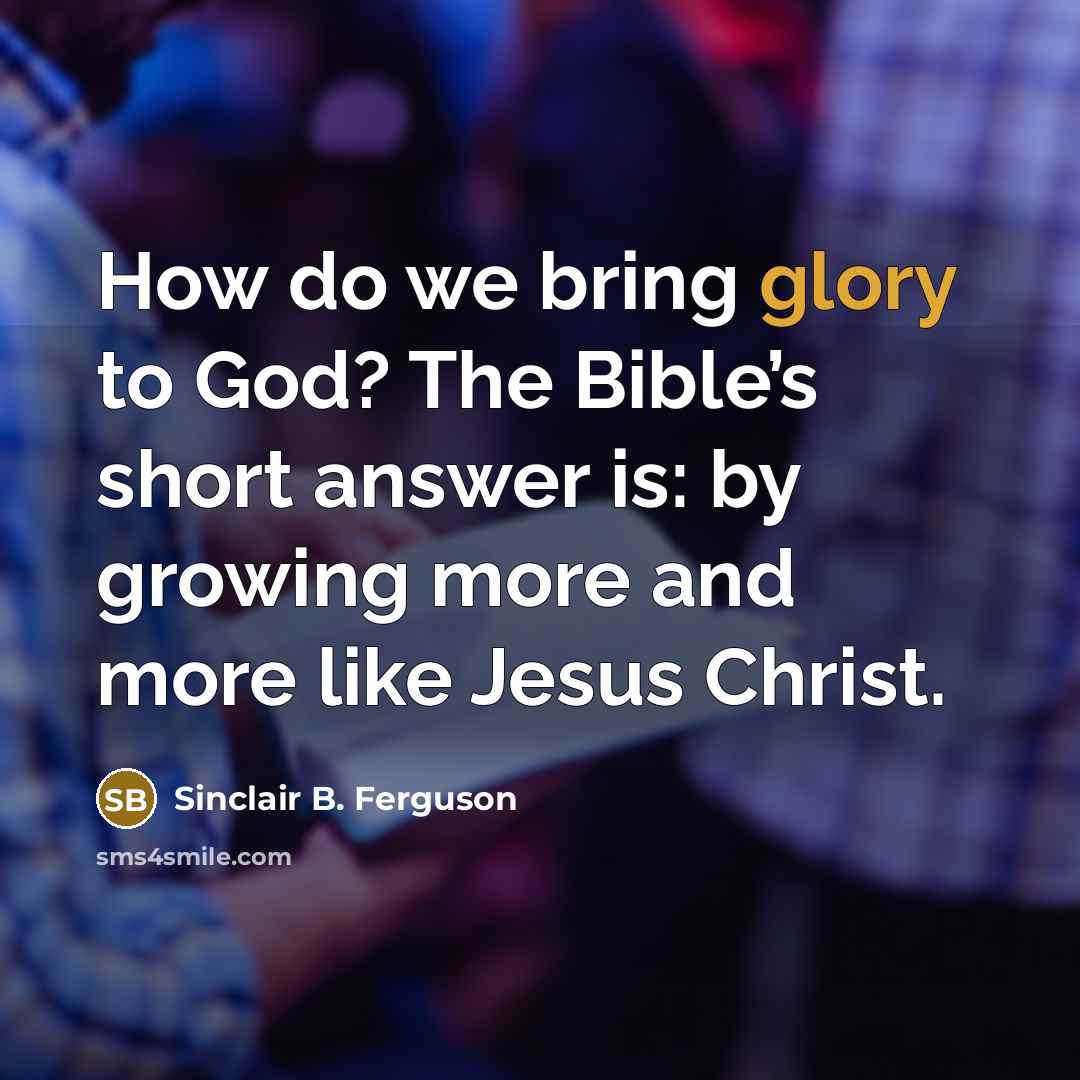 “How do we bring glory to God? The Bible’s short…” quote by Sinclair B. Ferguson