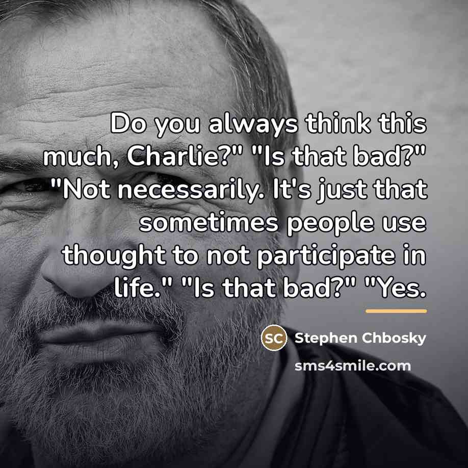 “Do you always think this much, Charlie?" "Is that bad?"…” quote by Stephen Chbosky
