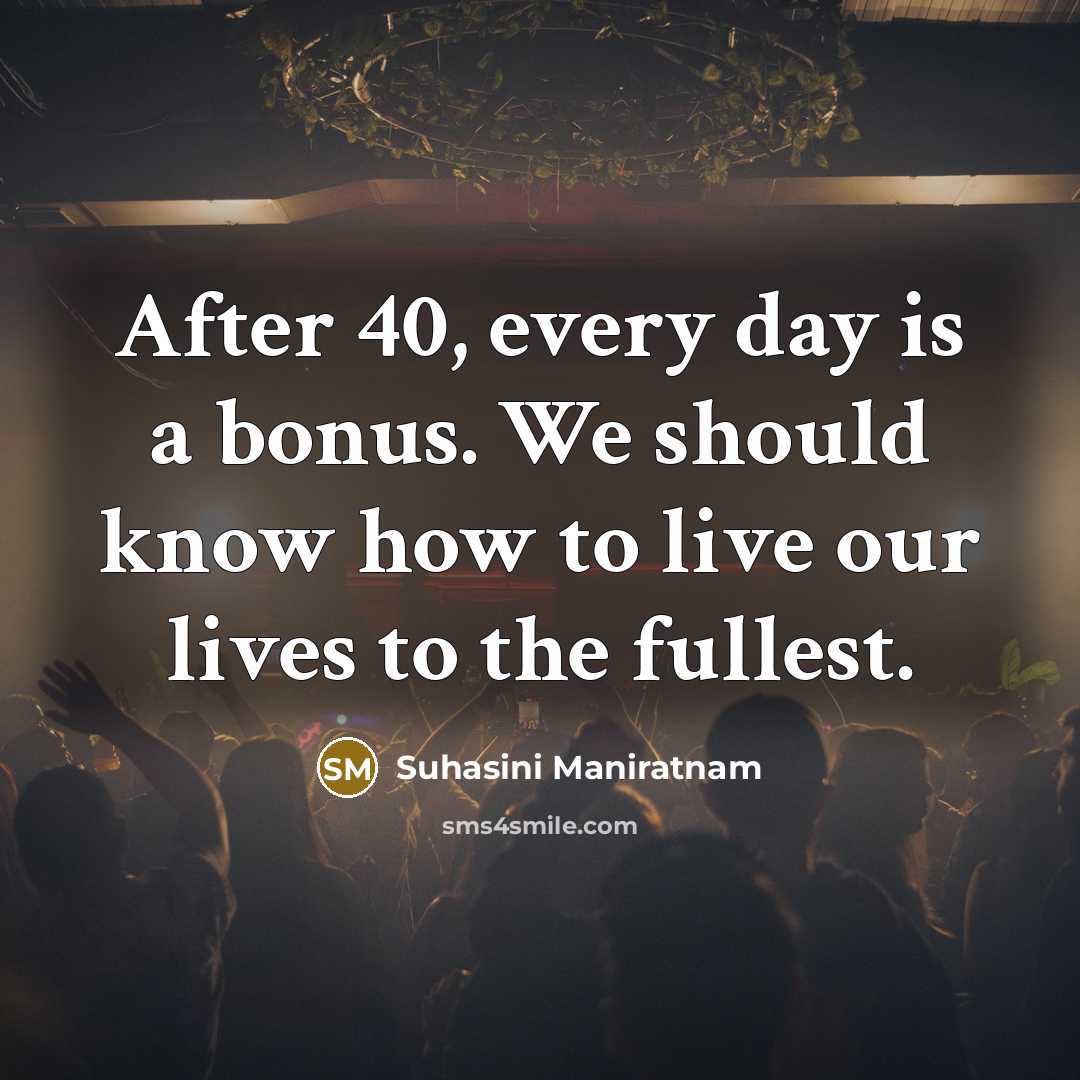 “After 40, every day is a bonus. We should know…” quote by Suhasini Maniratnam