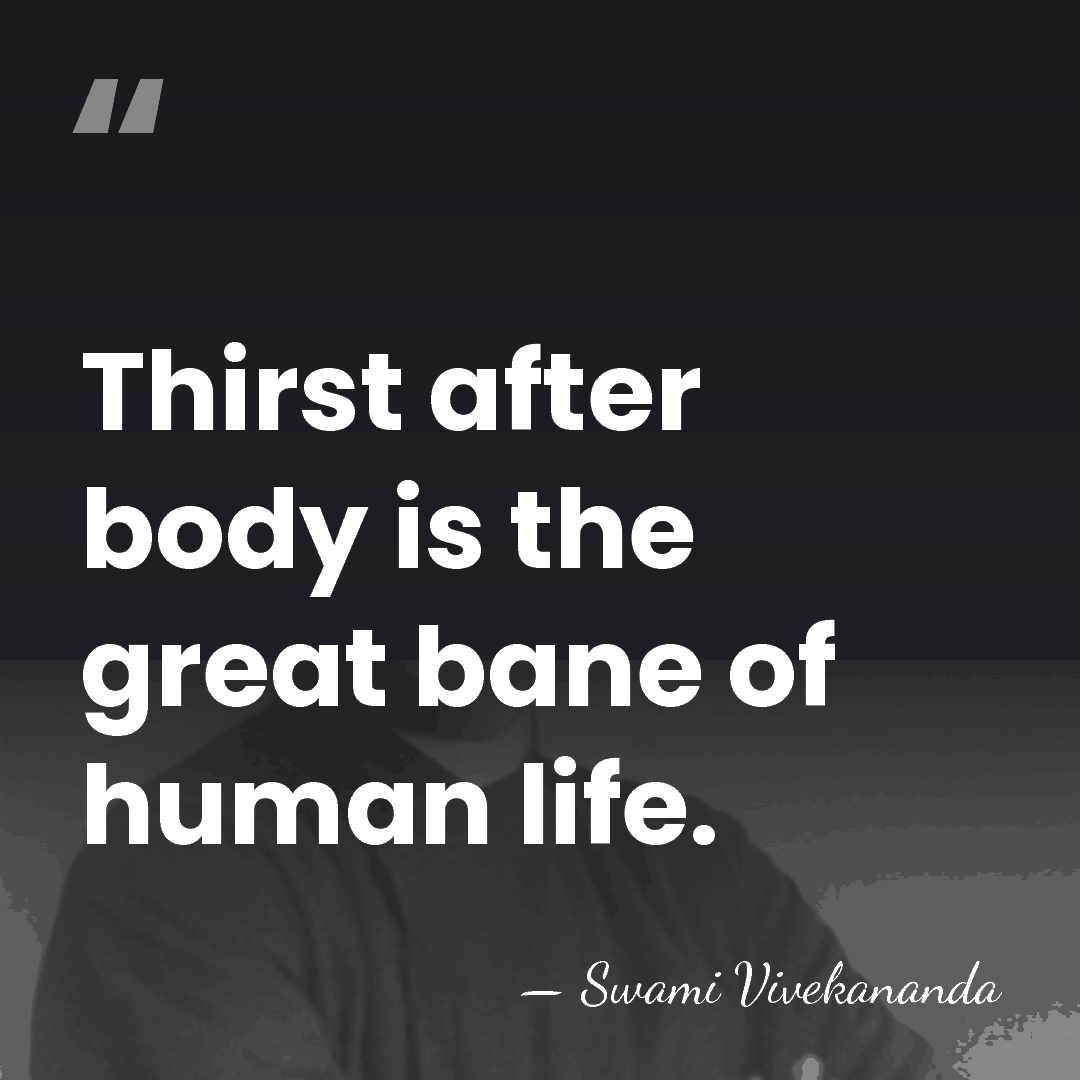 Thirst after body is the great bane of human life. - Swami Vivekananda
