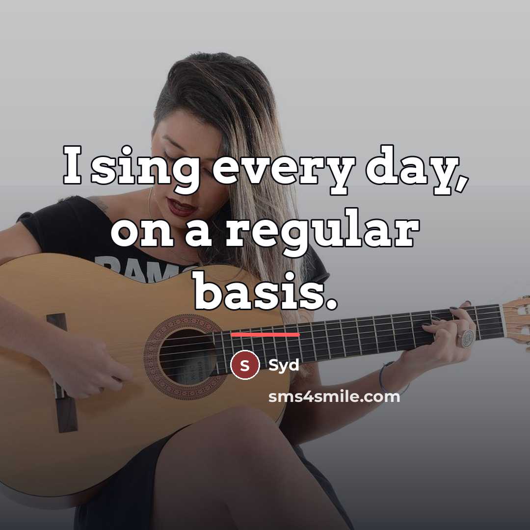 “I sing every day, on a regular basis.…” quote by Syd