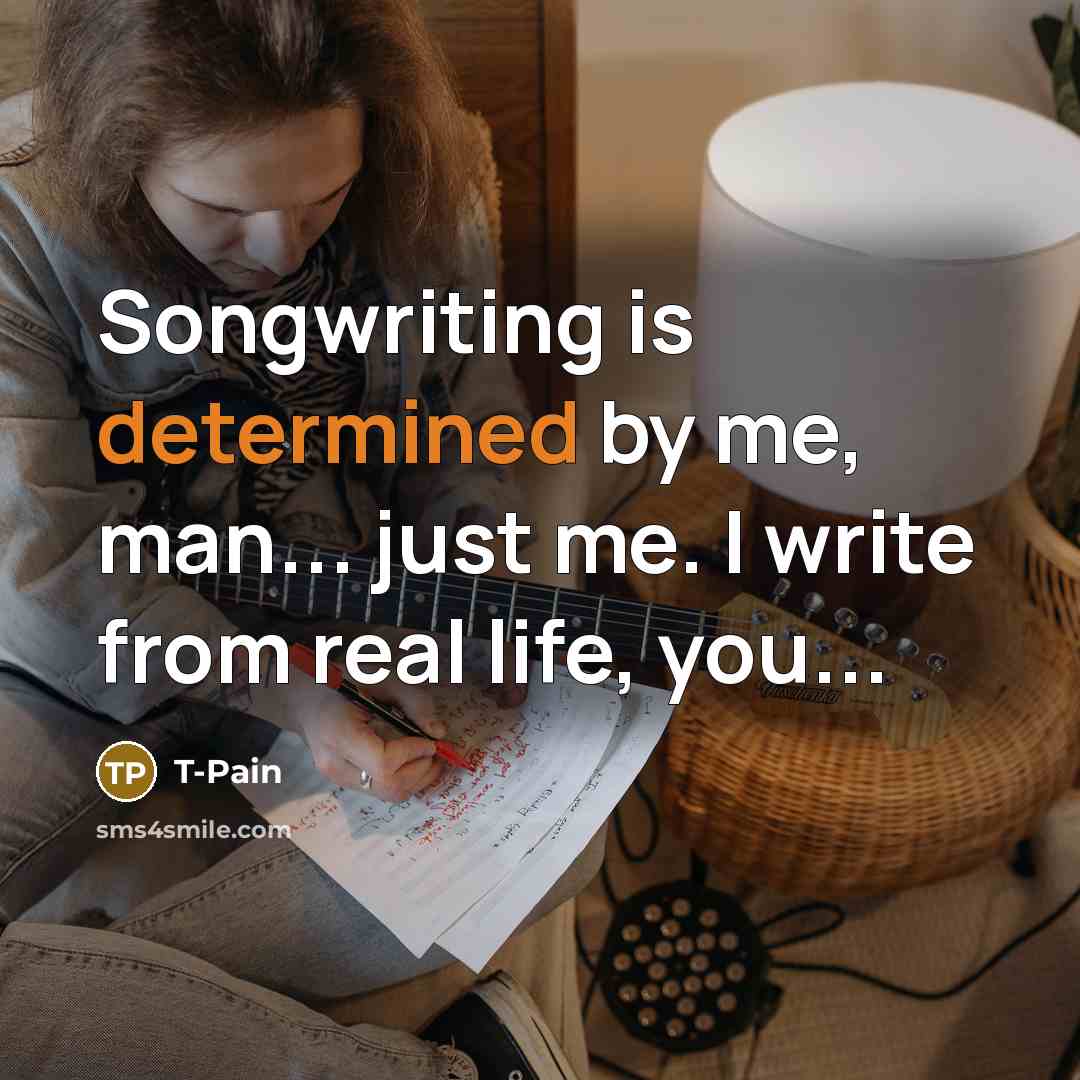 “Songwriting is determined by me, man... just me. I write…” quote by T-Pain