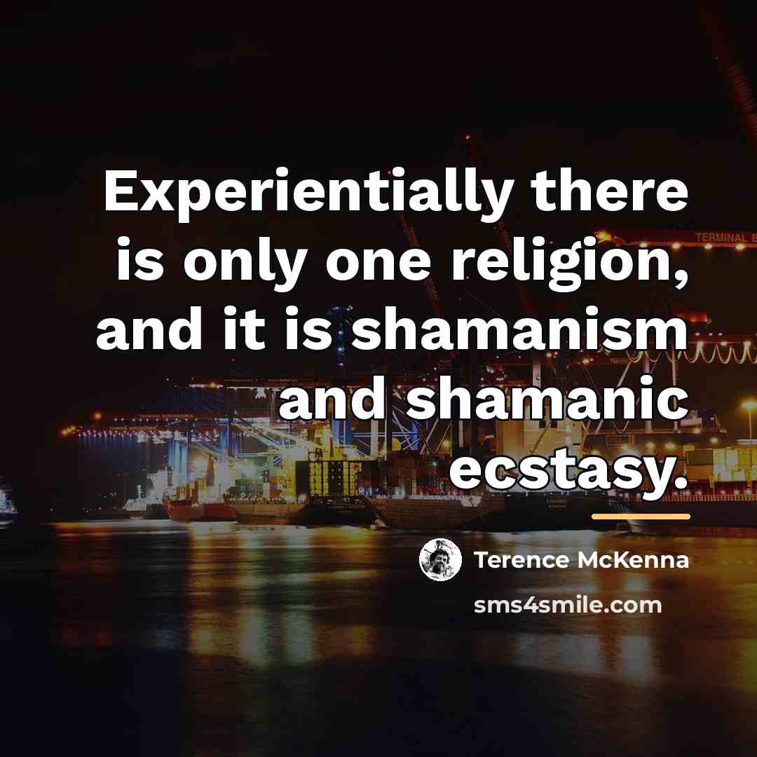 “Experientially there is only one religion, and it is shamanism…” quote by Terence McKenna