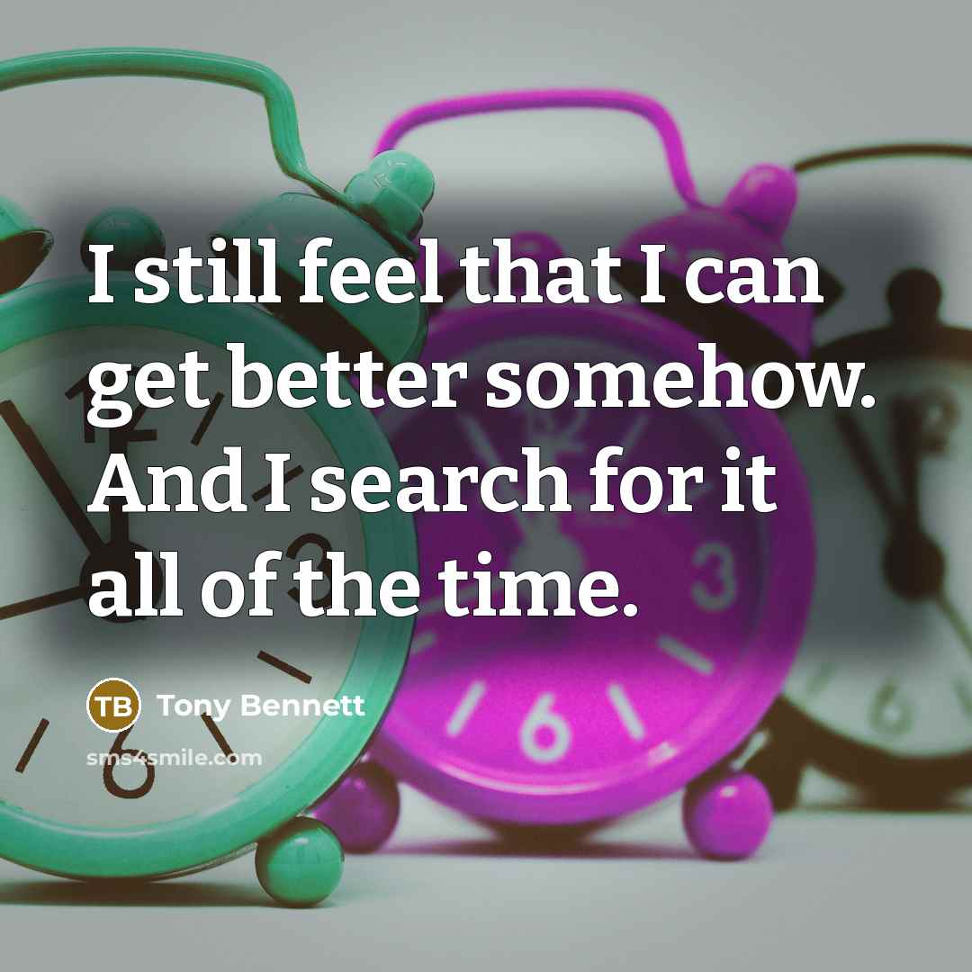 “I still feel that I can get better somehow. And…” quote by Tony Bennett