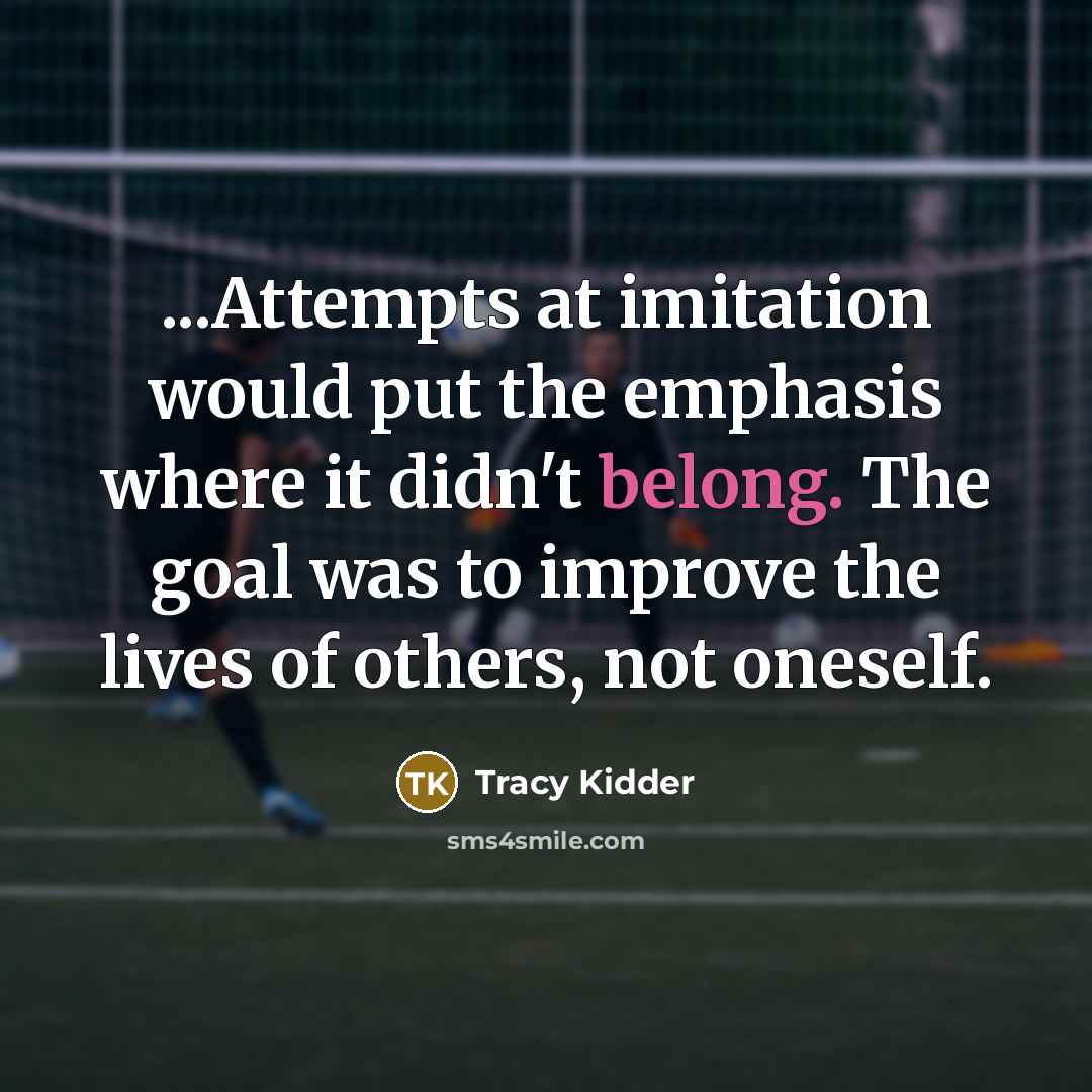 “...Attempts at imitation would put the emphasis where it didn't…” quote by Tracy Kidder