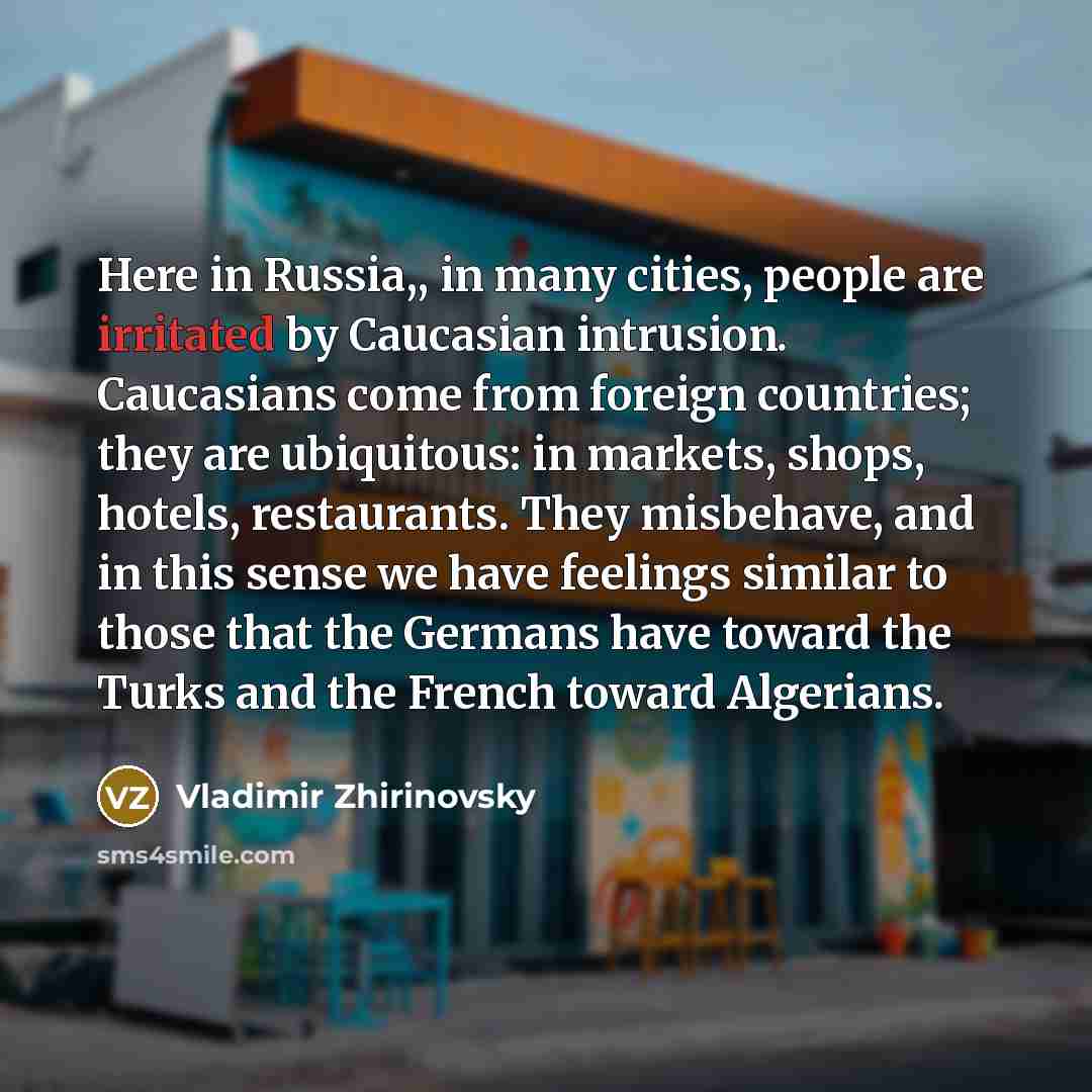 “Here in Russia,, in many cities, people are irritated by…” quote by Vladimir Zhirinovsky