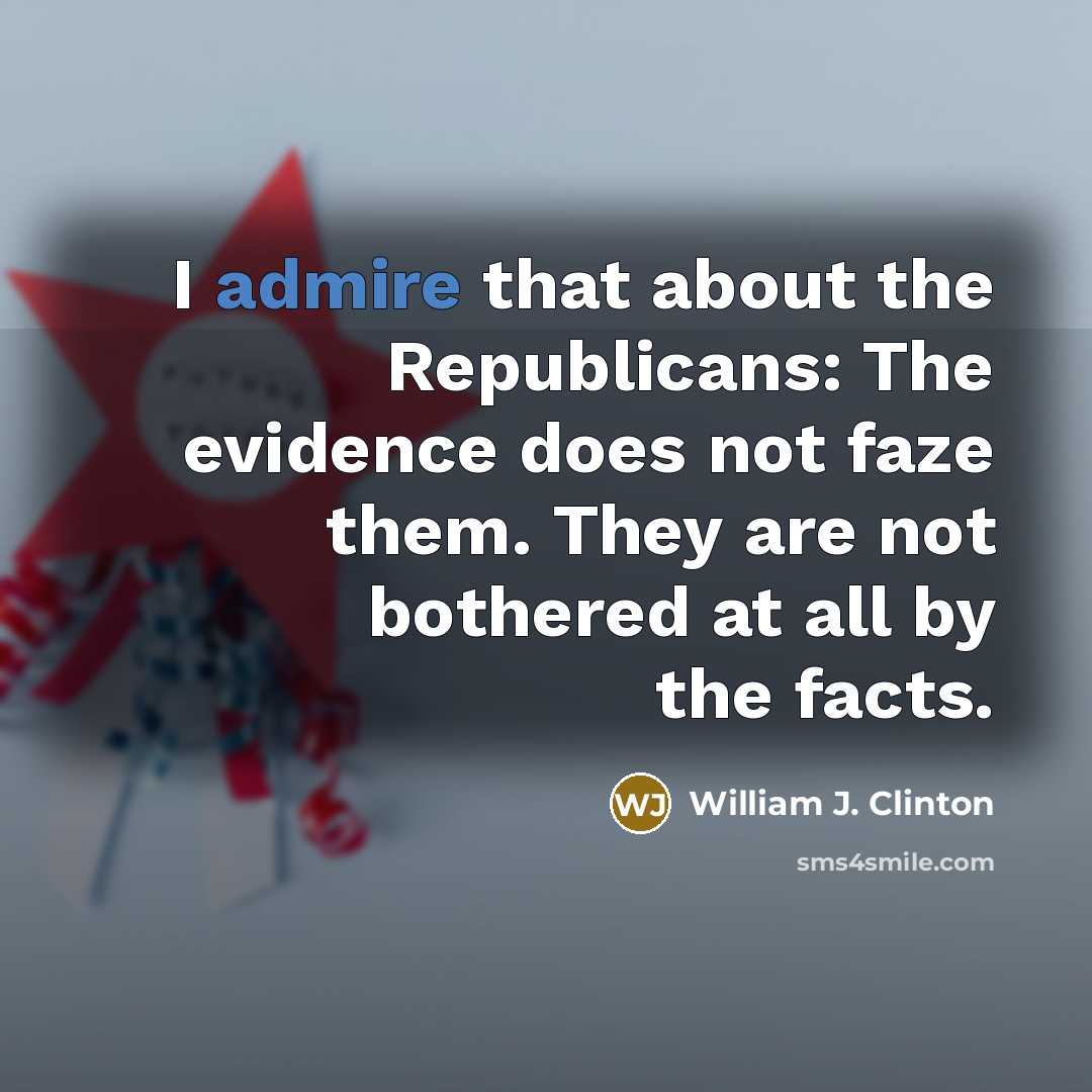 “I admire that about the Republicans: The evidence does not…” quote by William J. Clinton