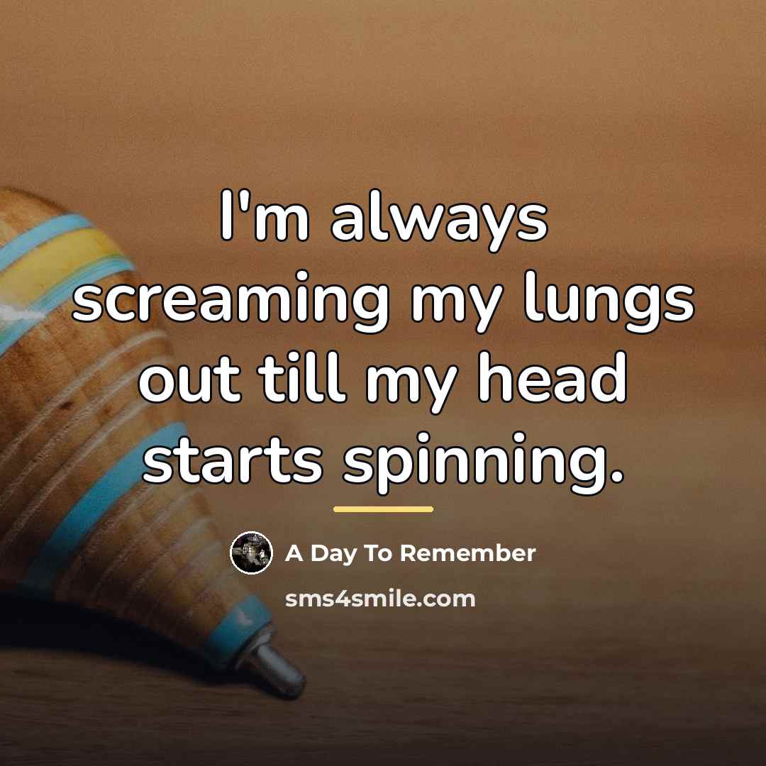 “I'm always screaming my lungs out till my head starts…” quote by A Day To Remember