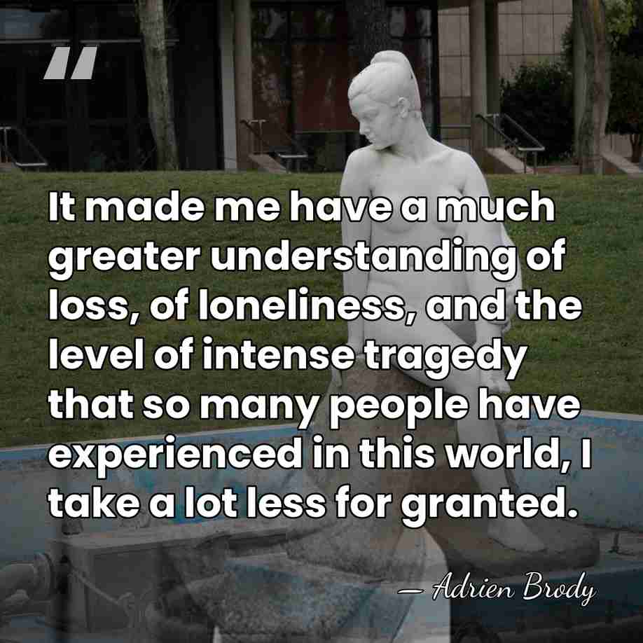 It made me have a much greater understanding of loss, of loneliness,&hellip; - Adrien Brody