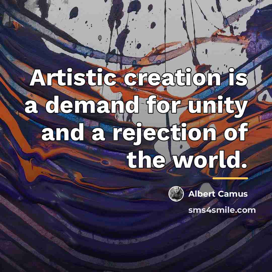 “Artistic creation is a demand for unity and a rejection…” quote by Albert Camus