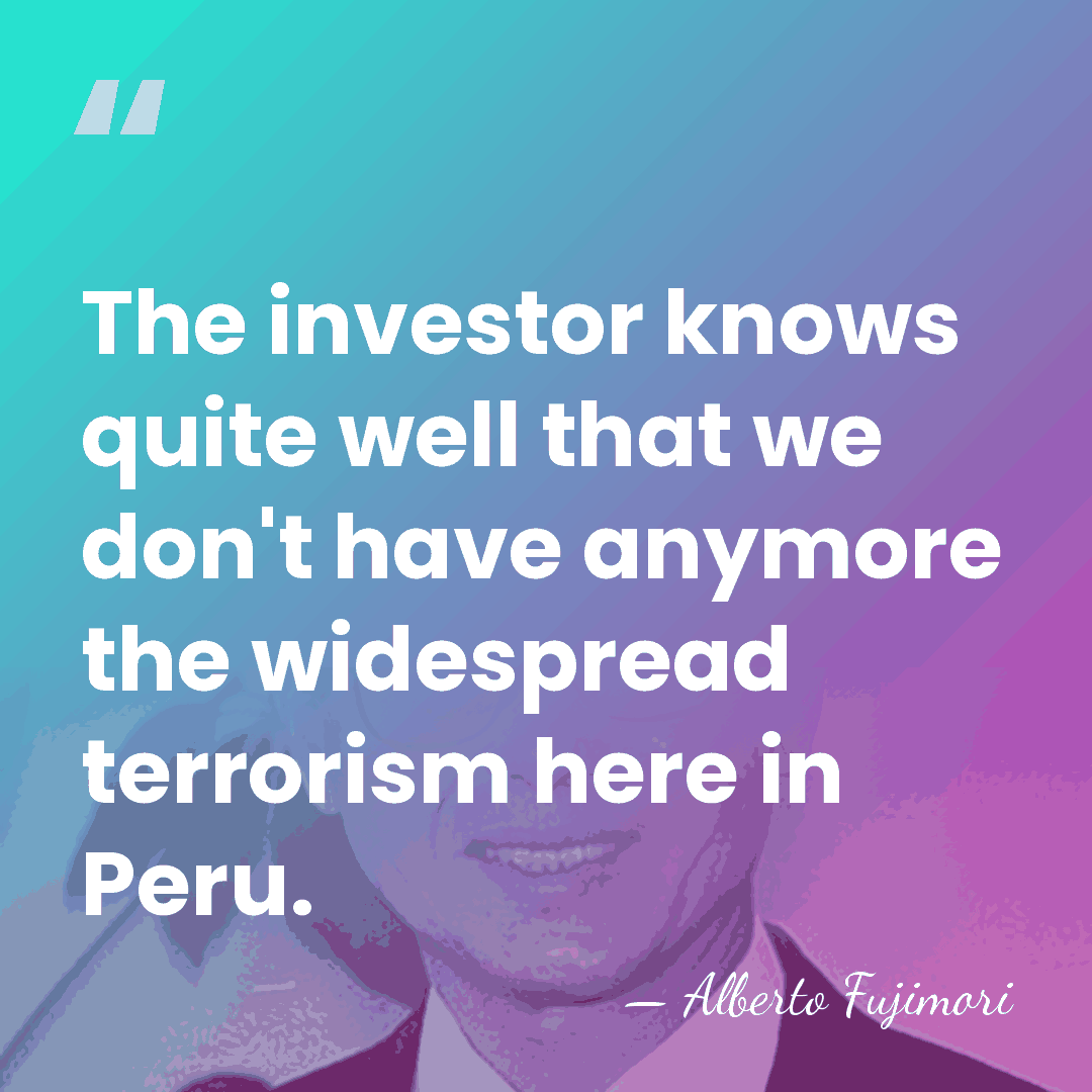 The investor knows quite well that we don't have anymore the widespread&hellip; - Alberto Fujimori