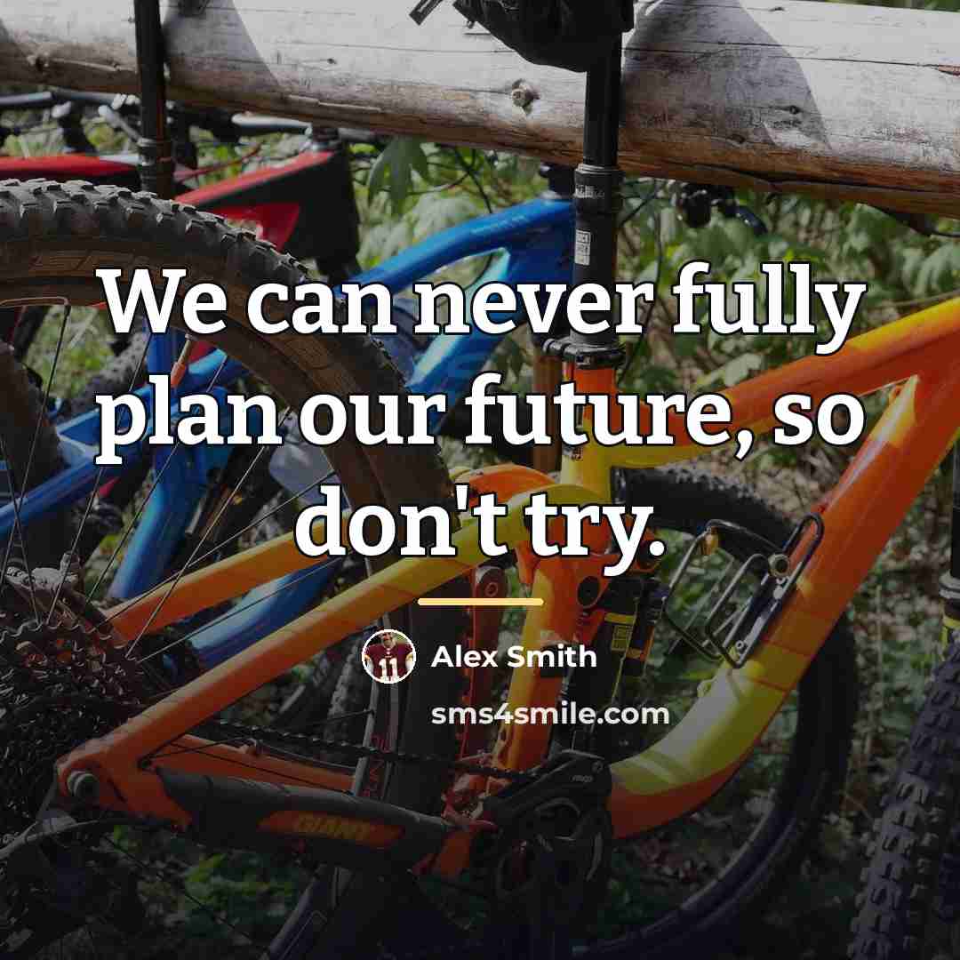 “We can never fully plan our future, so don't try.…” quote by Alex Smith