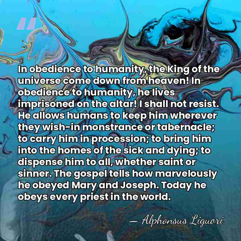 In obedience to humanity, the King of the universe come down from&hellip; - Alphonsus Liguori