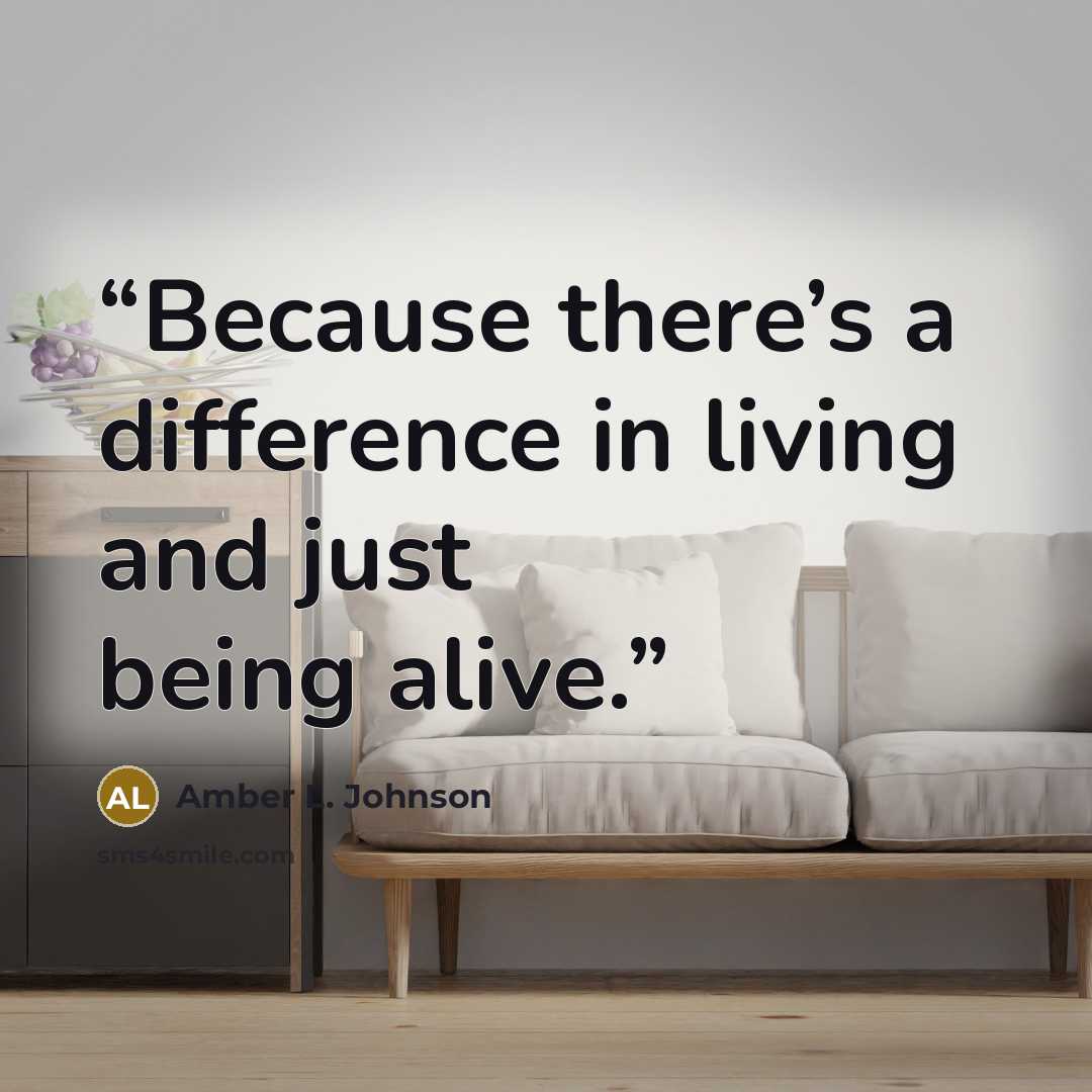 “Because there’s a difference in living and just being alive.” quote by Amber L. Johnson