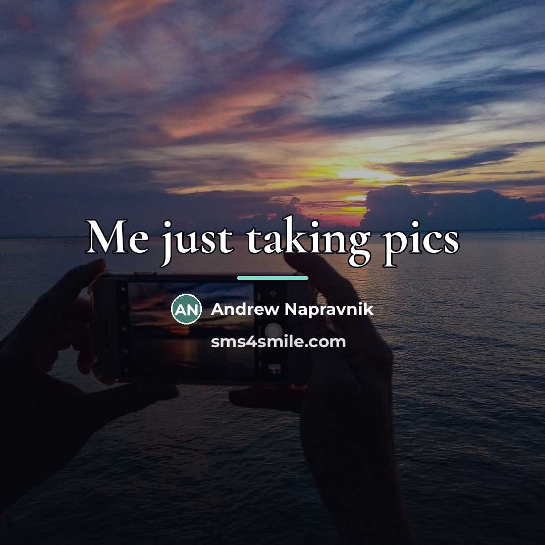 “Me just taking pics…” quote by Anonymous