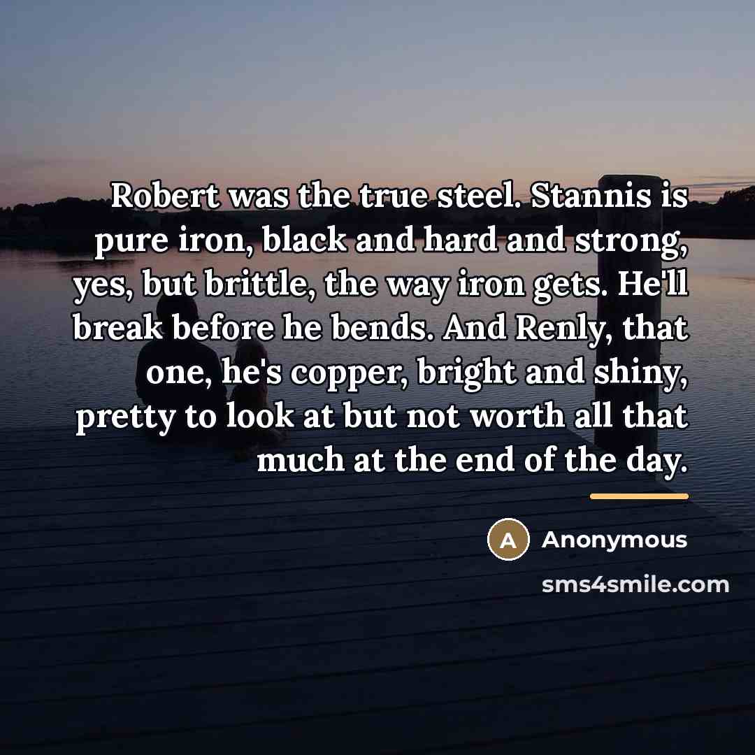 “Robert was the true steel. Stannis is pure iron, black…” quote by Anonymous