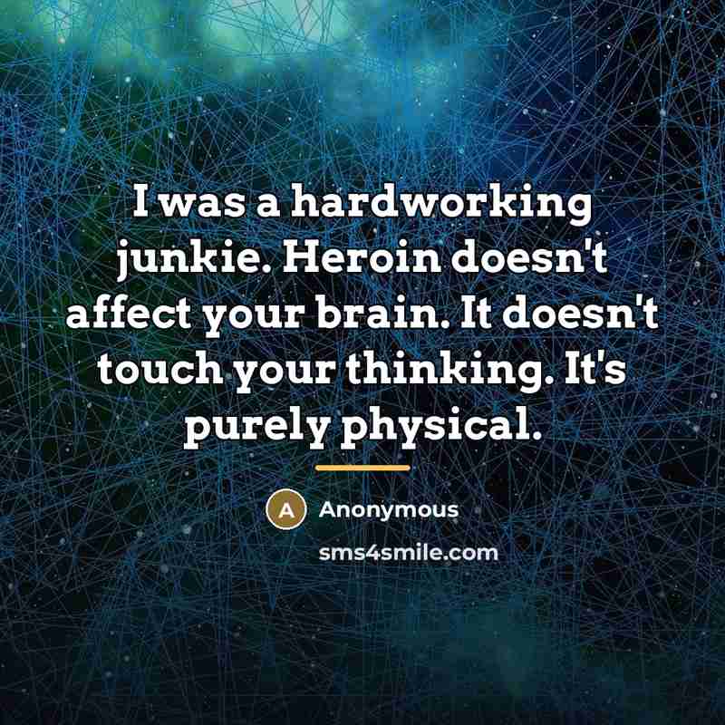 “I was a hardworking junkie. Heroin doesn't affect your brain.…” quote by Anonymous