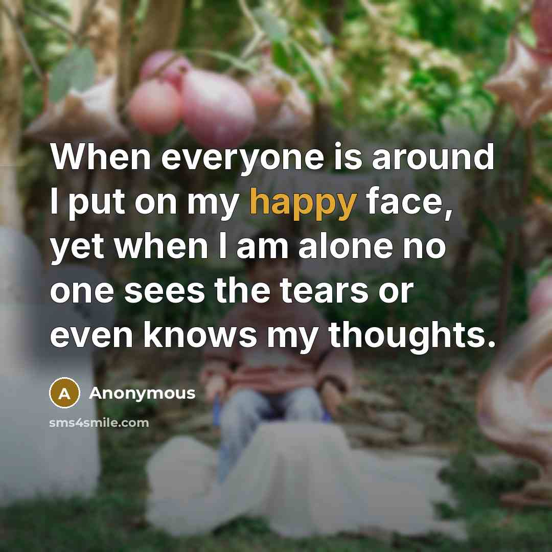“When everyone is around I put on my happy face,…” quote by Anonymous