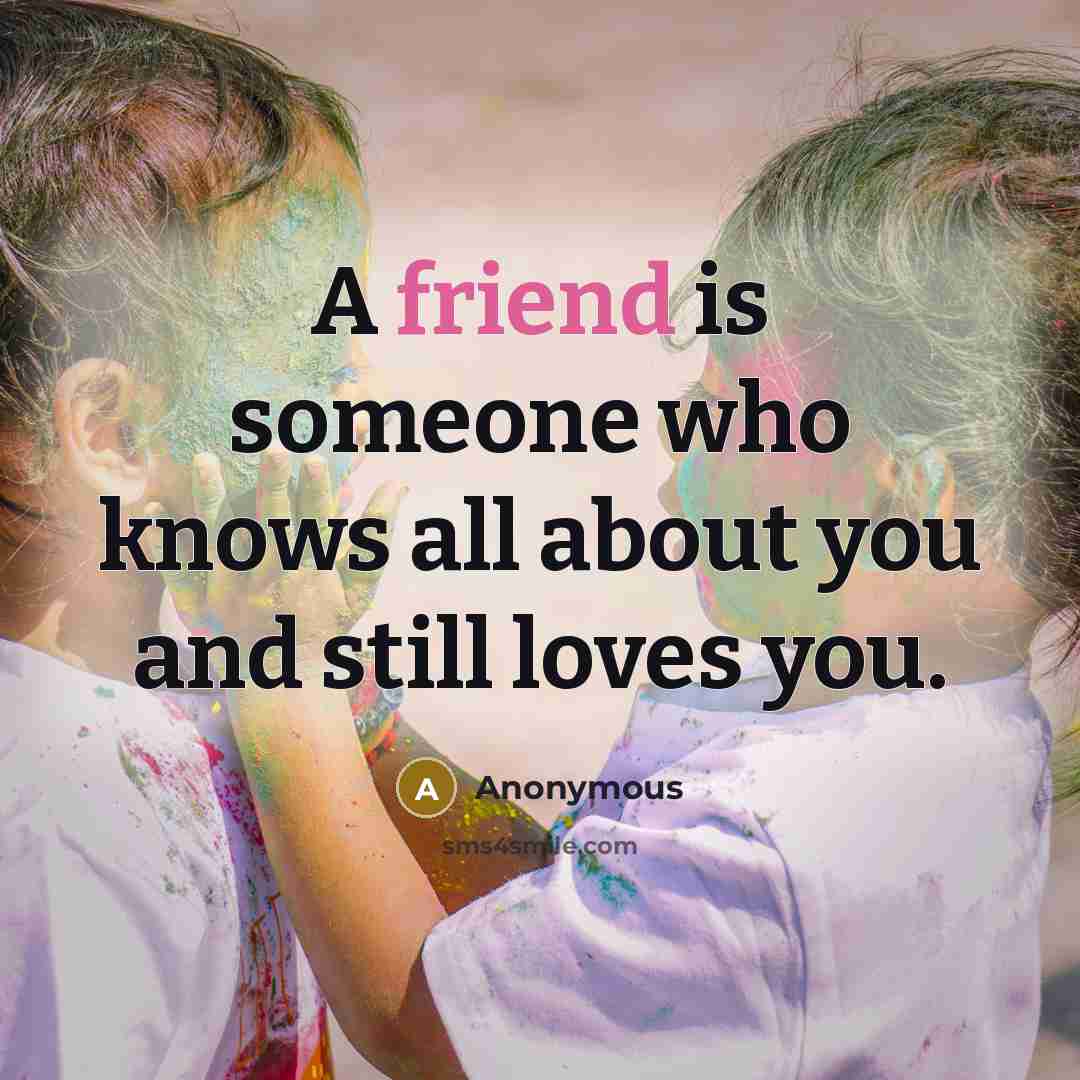 “A friend is someone who knows all about you and…” quote by Anonymous
