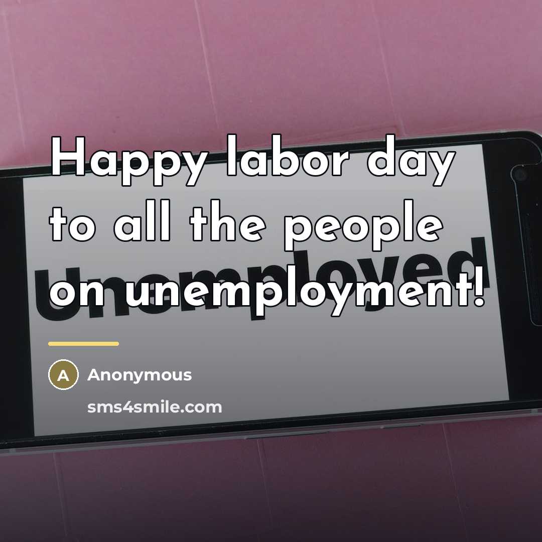 “Happy labor day to all the people on unemployment!…” quote by Anonymous