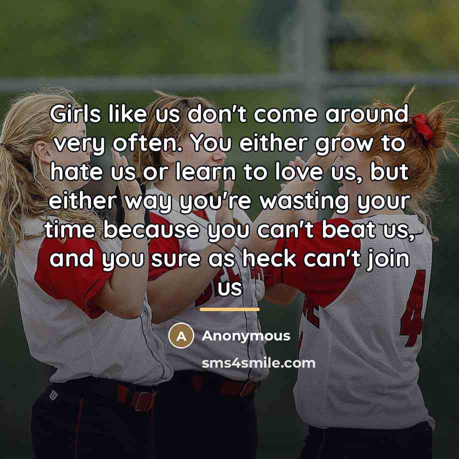 “Girls like us don't come around very often. You either…” quote by Anonymous