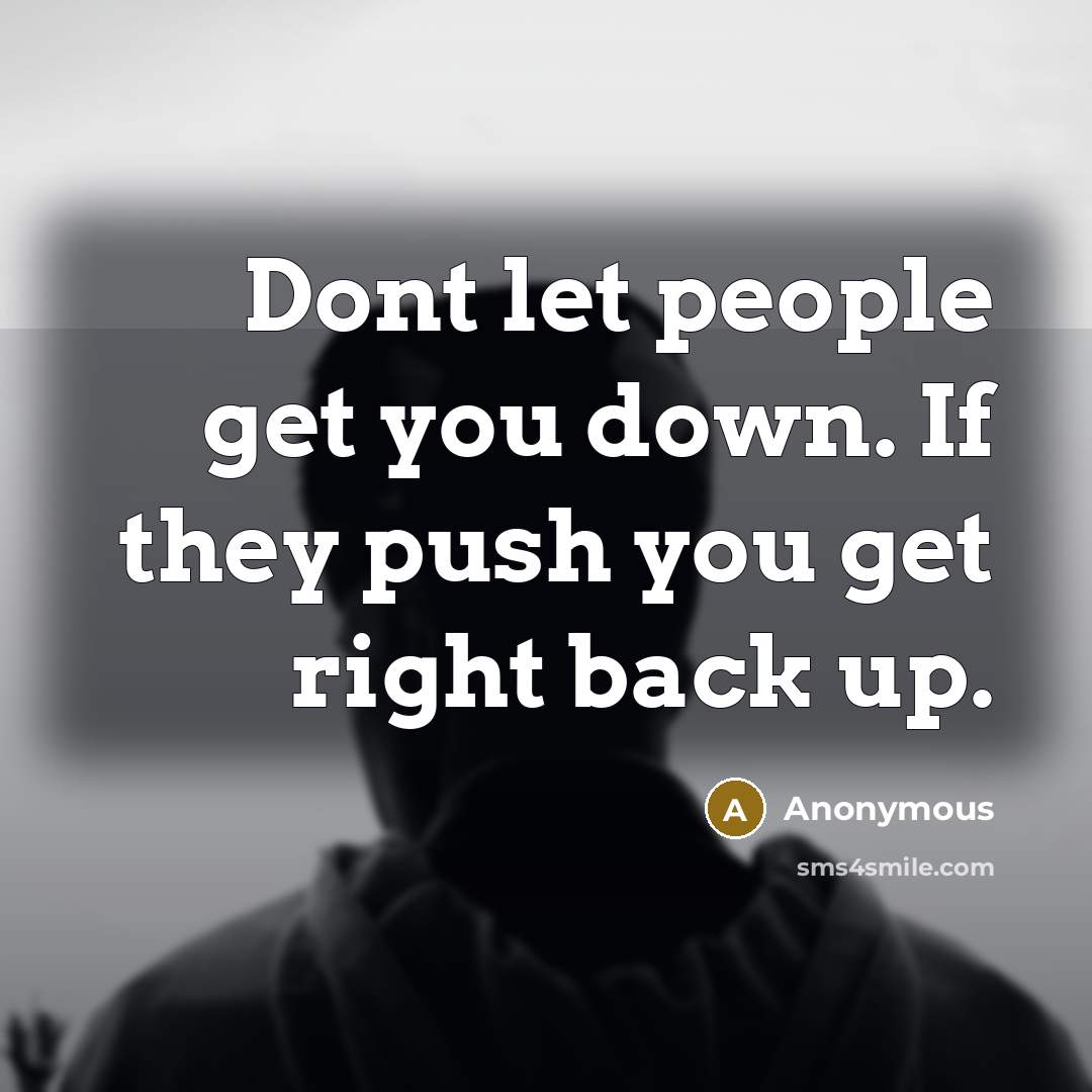 “Dont let people get you down. If they push you get right back up.” quote by Anonymous