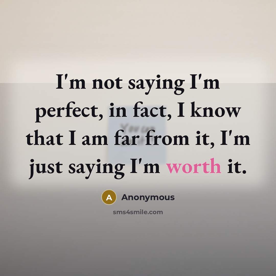“I'm not saying I'm perfect, in fact, I know that I am far from it, I'm just saying I'm worth it.” quote by Anonymous