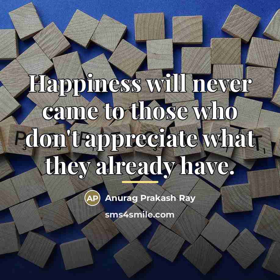“Happiness will never came to those who don't appreciate what…” quote by Anurag Prakash Ray