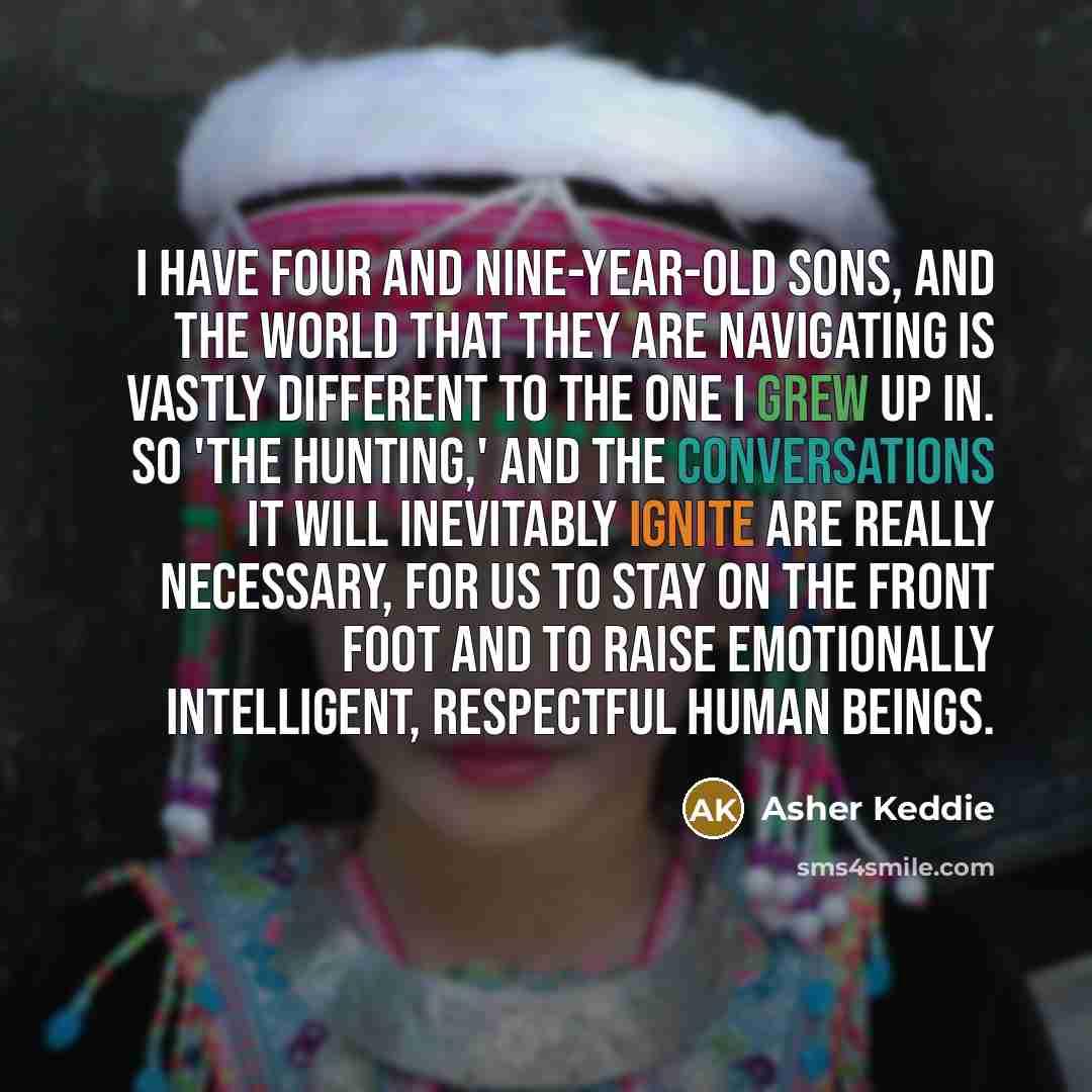 “I have four and nine-year-old sons, and the world that they are navigating is vastly different to the one I grew up in. So 'The Hunting,' and the conversations it will inevitably ignite are really necessary, for us to stay on the front foot and to raise emotionally intelligent, respectful human…” quote by Asher Keddie