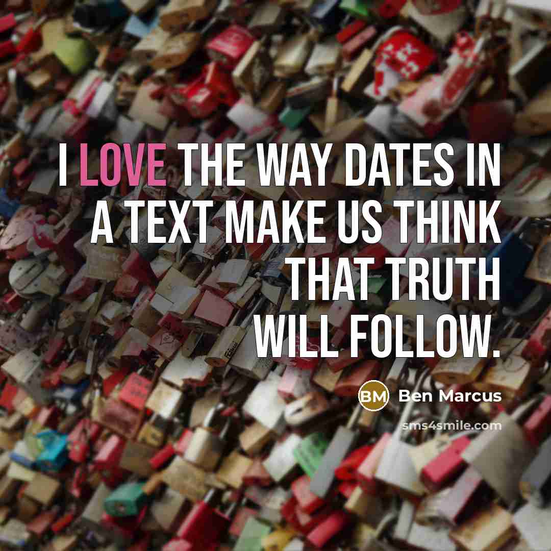 “I love the way dates in a text make us…” quote by Ben Marcus