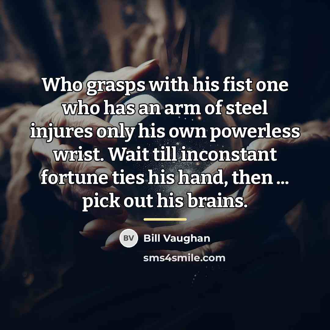 “Who grasps with his fist one who has an arm…” quote by Bill Vaughan