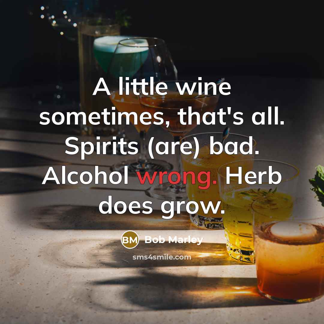 “A little wine sometimes, that's all. Spirits (are) bad. Alcohol…” quote by Bob Marley