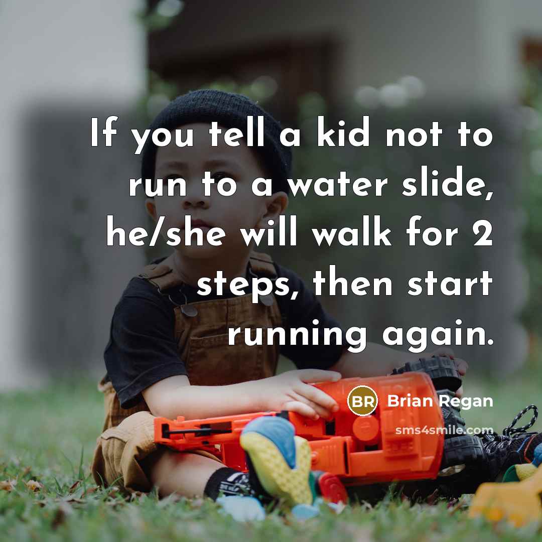 “If you tell a kid not to run to a water slide, he/she will walk for 2 steps, then start running again.” quote by Brian Regan